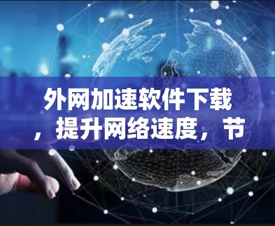 外网加速软件下载，提升网络速度，节省下载时间