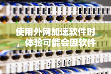 使用外网加速软件时，体验可能会因软件本身的设计、功能、配置和用户个人的使用习惯而有所不同。以下是一些可能影响外网加速软件体验的因素