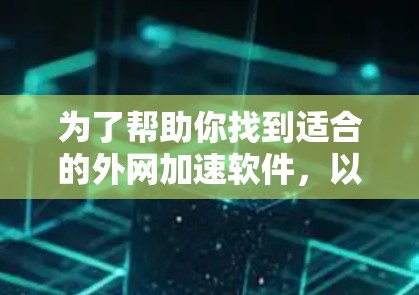 为了帮助你找到适合的外网加速软件，以下是详细的步骤指南