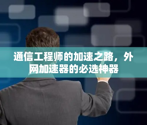 通信工程师的加速之路，外网加速器的必选神器