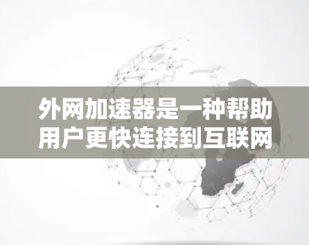 外网加速器是一种帮助用户更快连接到互联网的工具，通常通过多线程或网络连接。以下是一些步骤可以帮助你解决外网加速器连接问题