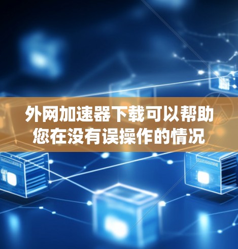 外网加速器下载可以帮助您在没有误操作的情况下，快速访问互联网资源。以下是一些 commonly used 外网加速器推荐，供您参考