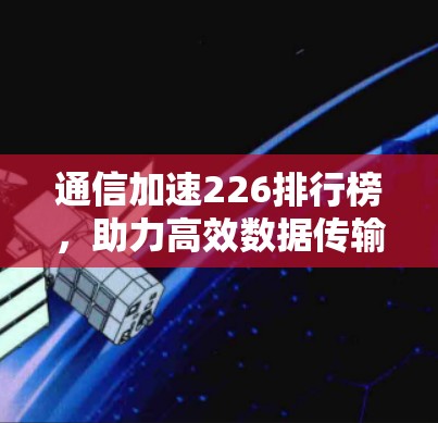 通信加速226排行榜，助力高效数据传输