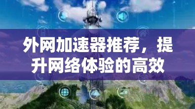 外网加速器推荐，提升网络体验的高效选择