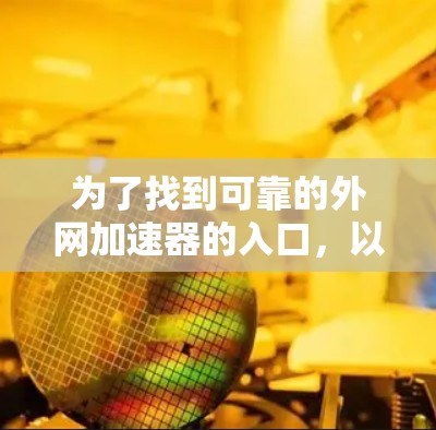 为了找到可靠的外网加速器的入口，以下是一些步骤和建议