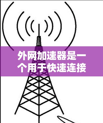 外网加速器是一个用于快速连接到互联网的工具，帮助用户加速网页浏览、下载文件或进行其他网络操作。以下是一些常见的外网加速器推荐