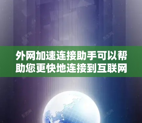 外网加速连接助手可以帮助您更快地连接到互联网，特别是在需要快速访问外网资源时。以下是一个详细的步骤指南，帮助您使用外网加速连接助手