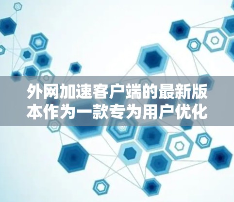 外网加速客户端的最新版本作为一款专为用户优化网络连接而设计的应用程序，通常以版本号和功能特色为标志。以下是关于最新版本的信息