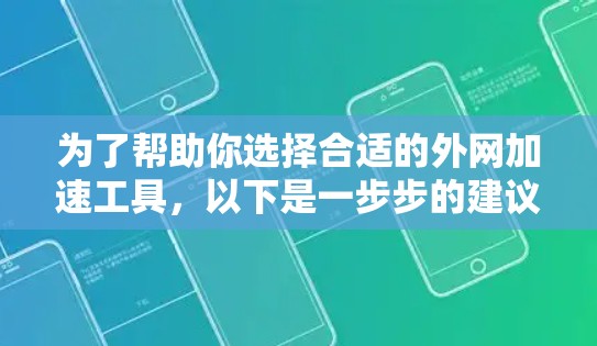 为了帮助你选择合适的外网加速工具,以下是一步步的建议和分析 为了帮助你选择合适的外网加速工具,以下是一步步的建议和分析