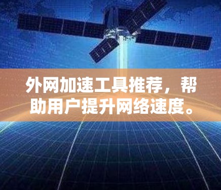 外网加速工具推荐，帮助用户提升网络速度。以下是一些推荐工具，供参考