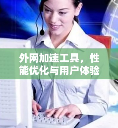 外网加速工具，性能优化与用户体验，为您打造高效网络体验