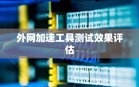 外网加速工具测试效果评估