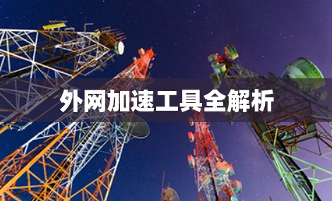 外网加速工具全解析