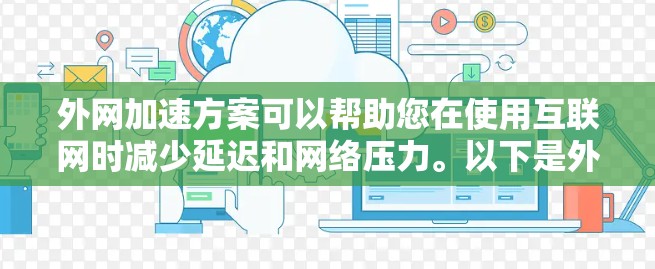 外网加速方案可以帮助您在使用互联网时减少延迟和网络压力。以下是外网加速方案的常见方法和工具