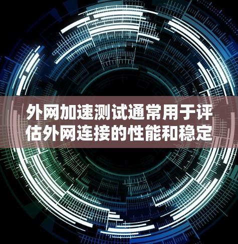 外网加速测试通常用于评估外网连接的性能和稳定性。以下是一些常见步骤和方法，帮助你进行外网加速测试
