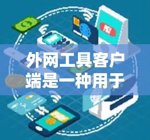 外网工具客户端是一种用于在Web服务器或本地服务器上传和获取外网资源的客户端工具。它支持多种外网资源，包括文档、图片、音频、视频、音频、视频等。以下是对外网工具客户端的详细分析