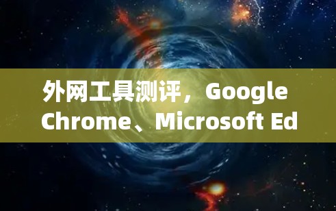 外网工具测评，Google Chrome、Microsoft Edge、Firefox、Safari、Opera