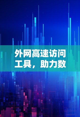 外网高速访问工具，助力数字时代的高效沟通
