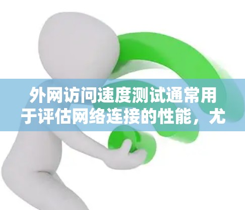 外网访问速度测试通常用于评估网络连接的性能，尤其是在测试服务器响应时间、带宽和延迟时。以下是一个基本的外网访问速度测试流程