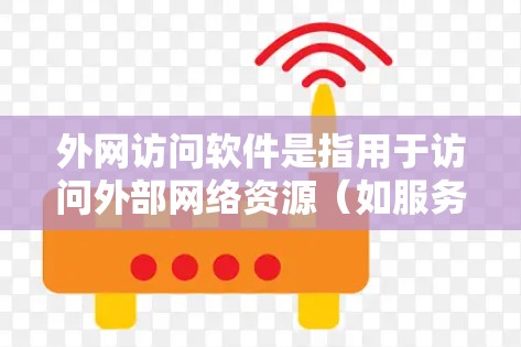 外网访问软件是指用于访问外部网络资源（如服务器、文件夹、网页等）的软件。以下是一些常用的外网访问软件推荐