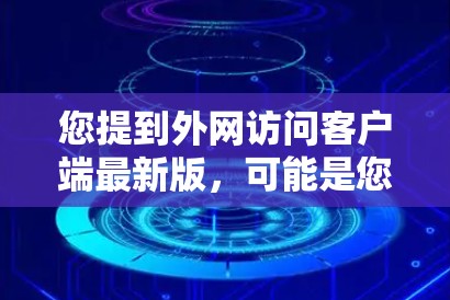 您提到外网访问客户端最新版，可能是您在询问使用客户端访问外网的最新版本信息。以下是一些相关信息