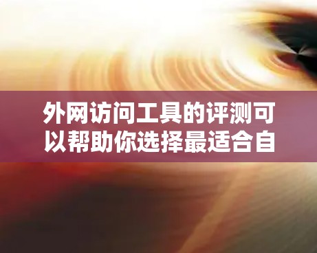 外网访问工具的评测可以帮助你选择最适合自己的工具,确保数据的安全性和访问速度。以下是一些常见的外网访问工具及其评测 外网访问工具的评测可以帮助你选择最适合自己的工具,确保数据的安全性和访问速度。以下是一些常见的外网访问工具及其评测