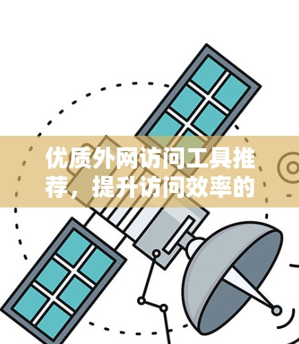 优质外网访问工具推荐，提升访问效率的必备选择