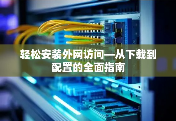 轻松安装外网访问—从下载到配置的全面指南