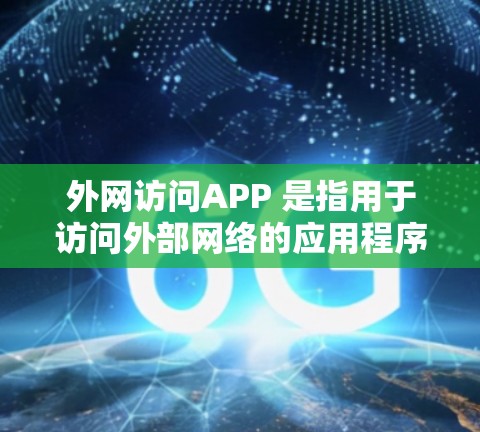 外网访问APP 是指用于访问外部网络的应用程序或工具。如果你在使用外网访问APP时遇到了问题，或者需要帮助访问多台外网网站，可以告诉我一些具体的信息，我可以帮助你解答或提供指导