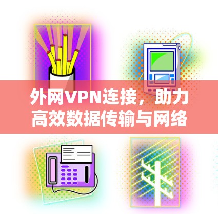 外网VPN连接，助力高效数据传输与网络优化