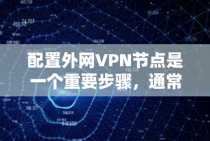 配置外网VPN节点是一个重要步骤，通常涉及以下几个关键方面
