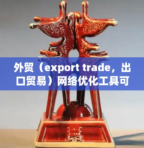外贸（export trade，出口贸易）网络优化工具可以帮助外贸卖家提升品牌形象、提高转化率、优化产品描述、设计吸引消费者的促销活动等。以下是一些常见的外贸网络优化工具及其适用场景