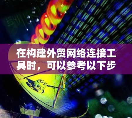 在构建外贸网络连接工具时，可以参考以下步骤和工具推荐