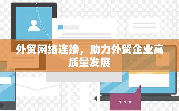 外贸网络连接,助力外贸企业高质量发展 外贸网络连接,助力外贸企业高质量发展