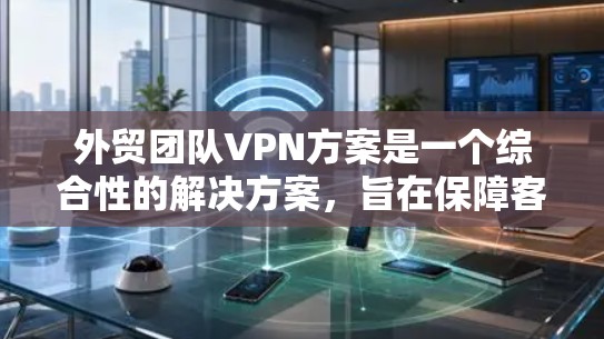 外贸团队VPN方案是一个综合性的解决方案,旨在保障客户的隐私和安全,同时满足国际运营的合规要求。以下是一个详细的VPN方案框架,供您参考 外贸团队VPN方案是一个综合性的解决方案,旨在保障客户的隐私和安全,同时满足国际运营的合规要求。以下是一个详细的VPN方案框架,供您参考