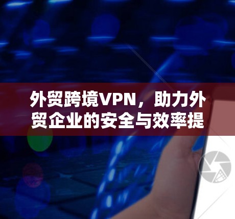 外贸跨境VPN，助力外贸企业的安全与效率提升