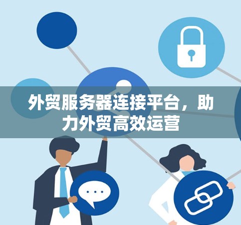 外贸服务器连接平台，助力外贸高效运营