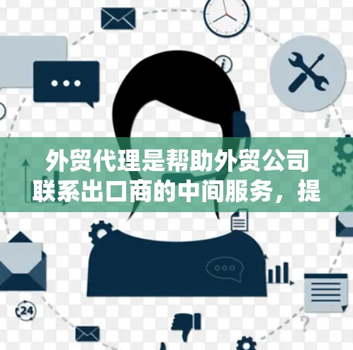 外贸代理是帮助外贸公司联系出口商的中间服务，提供了一种系统化的流程来优化商务谈判和合同签订。以下是对外贸代理的详细指南