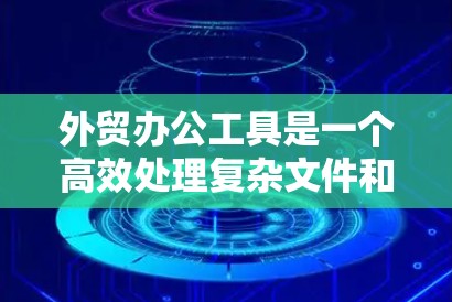 外贸办公工具是一个高效处理复杂文件和流程的关键工具,尤其适合处理大量文件和合同。以下是一些推荐的外贸办公工具,帮助你提升工作效率 外贸办公工具是一个高效处理复杂文件和流程的关键工具,尤其适合处理大量文件和合同。以下是一些推荐的外贸办公工具,帮助你提升工作效率