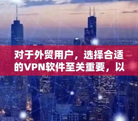 对于外贸用户，选择合适的VPN软件至关重要，以确保数据安全和网络环境的稳定。以下是一些推荐的软件，并基于不同场景和需求的分析