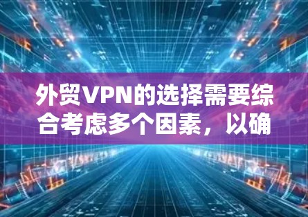 外贸VPN的选择需要综合考虑多个因素，以确保数据安全、隐私保护和用户体验。以下是一些适合外贸用户的VPN推荐