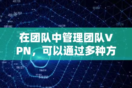 在团队中管理团队VPN,可以通过多种方法来确保内部数据的安全性和团队的安全性。以下是一些推荐的策略和工具,帮助您高效管理团队VPN 在团队中管理团队VPN,可以通过多种方法来确保内部数据的安全性和团队的安全性。以下是一些推荐的策略和工具,帮助您高效管理团队VPN