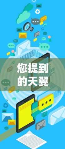 您提到的天翼加速器可能是指天翼加速器这个加速器软件，它是一个用于加速下载和搜索的工具。如果你指的是天翼加速器最新版，那么它可能是指最近发布的版本，通常会有一些优化和改进