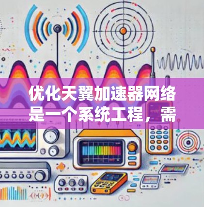 优化天翼加速器网络是一个系统工程,需要从多个角度入手,以确保网站在提升速度和用户体验的同时,减少被标记为垃圾流量的风险。以下是一步步的优化建议 优化天翼加速器网络是一个系统工程,需要从多个角度入手,以确保网站在提升速度和用户体验的同时,减少被标记为垃圾流量的风险。以下是一步步的优化建议