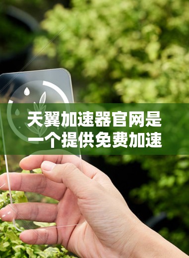 天翼加速器官网是一个提供免费加速器的平台，旨在帮助用户提高网页速度。以下是关于天翼加速器官网的一些关键信息和内容