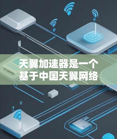 天翼加速器是一个基于中国天翼网络的加速工具，主要用于加速下载和网络连接的速度。如果您指的是天翼加速器电脑端，通常指的是针对电脑用户设计的加速工具，它能够帮助你更快地下载下载页面、连接网络等任务