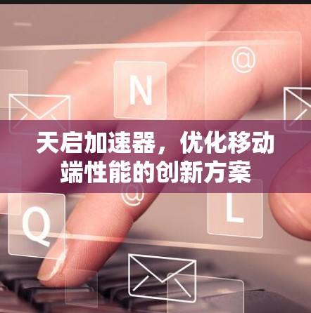 天启加速器，优化移动端性能的创新方案