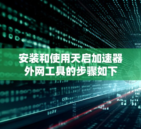安装和使用天启加速器外网工具的步骤如下