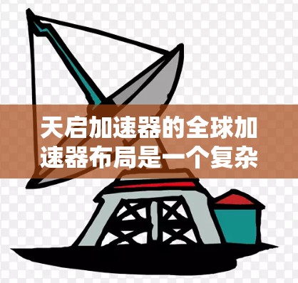 天启加速器的全球加速器布局是一个复杂而动态的过程，涉及多个加速器的运营情况。以下是对天启加速器全球线路的详细分析