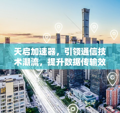 天启加速器，引领通信技术潮流，提升数据传输效率！